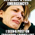 Crying on Phone | 911 WHAT'S YOUR EMERGENCY? I SEEN A POST ON FACEBOOK I DIDN'T LIKE | image tagged in crying on phone | made w/ Imgflip meme maker