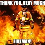 fireman | THANK YOU, VERY MUCH; FIREMAN! | image tagged in fireman | made w/ Imgflip meme maker