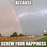 :I | BECAUSE; SCREW YOUR HAPPINESS | image tagged in rainbow lighting,happiness,grumpy cat | made w/ Imgflip meme maker