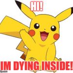 Pokemon Go Meme | HI! (IM DYING INSIDE!) | image tagged in pokemon go meme | made w/ Imgflip meme maker