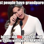 funny title | Most people have grandparents, but the imgflip trolls say that Kylie's baby will have a TRANSPARENT. flip | image tagged in bruce jenner problems,caitlyn jenner,kylie jenner,imgflip trolls,transparent,transgender | made w/ Imgflip meme maker