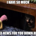 It sewer | I HAVE SO MUCH; FAKE NEWS FOR YOU DOWN HERE | image tagged in it sewer | made w/ Imgflip meme maker