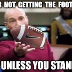 Picard Football | YOUR  NOT  GETTING  THE  FOOTBALL; UNLESS YOU STAND | image tagged in picard football | made w/ Imgflip meme maker