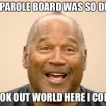 Happy OJ Simpson | THE PAROLE BOARD WAS SO DUMB; LOOK OUT WORLD HERE I COME | image tagged in happy oj simpson | made w/ Imgflip meme maker