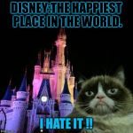 Grumpy cat Disney  | DISNEY:THE HAPPIEST PLACE IN THE WORLD. I HATE IT !! | image tagged in grumpy cat disney | made w/ Imgflip meme maker