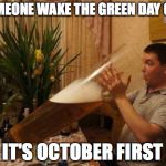 big beer | SOMEONE WAKE THE GREEN DAY GUY; IT'S OCTOBER FIRST | image tagged in october | made w/ Imgflip meme maker