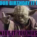 Drunk Yoda | YOUR BIRTHDAY IT IS; ENJOY IT YOU MUST | image tagged in drunk yoda | made w/ Imgflip meme maker