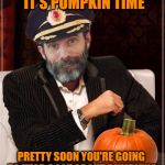 Most obviously interesting pumpkin | IT'S PUMPKIN TIME; PRETTY SOON YOU'RE GOING TO HEAR A LOT ABOUT PUMPKINS | image tagged in most obviously interesting pumpkin,pumpkin,pumpkins,pumpkin spice,pumpkin pie,pumpkin head | made w/ Imgflip meme maker
