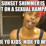 HIGH ALERT FOR SUNSET SHIMMER! | SUNSET SHIMMER IS OUT ON A SEXUAL RAMPAGE HIDE YO KIDS, HIDE YO WIFE! | image tagged in memes,hide yo kids hide yo wife,sunset shimmer,a little something,something more | made w/ Imgflip meme maker