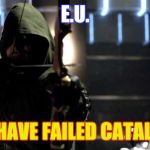 Arrow - You Have Failed This City | E.U. YOU HAVE FAILED CATALONIA | image tagged in arrow - you have failed this city | made w/ Imgflip meme maker