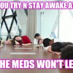 funnyworkers | WHEN YOU TRY N STAY AWAKE AT WORK; BUT THE MEDS WON'T LET YOU | image tagged in funnyworkers | made w/ Imgflip meme maker
