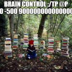 girl with books | BRAIN CONTROL :/TP @P 600 -500 90000000000000000 | image tagged in girl with books | made w/ Imgflip meme maker