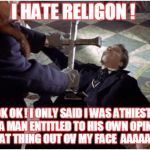 Dracula  | I HATE RELIGON ! OK OK ! I ONLY SAID I WAS ATHIEST , ISNT A MAN ENTITLED TO HIS OWN OPINION ?   GET THAT THING OUT OV MY FACE  AAAAAAAHHH! | image tagged in dracula | made w/ Imgflip meme maker