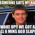 cool and stupid | DID SOMEONE SAYS MY NAME? WAKE UP!! WE GOT A CALL 6 MINS AGO SLAPPY! | image tagged in cool and stupid | made w/ Imgflip meme maker