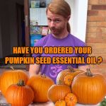 JP Sears Pumpkin Edition | HAVE YOU ORDERED YOUR; PUMPKIN SEED ESSENTIAL OIL ? | image tagged in jp sears pumpkin edition,pumpkin,essential oil,pumpkins | made w/ Imgflip meme maker