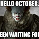 Pennywise Delicious | HELLO OCTOBER. I'VE BEEN WAITING FOR YOU. | image tagged in pennywise delicious | made w/ Imgflip meme maker