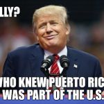 I'll just go golfing. F Americans! | REALLY? WHO KNEW PUERTO RICO WAS PART OF THE U.S. | image tagged in donald trump,puerto rico,donald trump is an idiot,meme | made w/ Imgflip meme maker