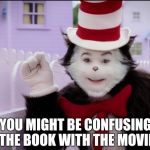 Just about everything was wrong with the movie | YOU MIGHT BE CONFUSING THE BOOK WITH THE MOVIE | image tagged in cat in the hat logic,censorship,silly,children,books | made w/ Imgflip meme maker