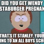 Sharon punishes Stan | DID YOU GET WENDY TESTABURGER PREGNANT? THAT'S IT STANLEY, YOUR GOING TO AN ALL BOYS SCHOOL | image tagged in south park,south park craig,wendy testaburger,south park ski instructor,they took our jobs stance south park | made w/ Imgflip meme maker