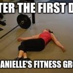 Workout | AFTER THE FIRST DAY; IN DANIELLE'S FITNESS GROUP | image tagged in workout | made w/ Imgflip meme maker