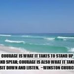 Navarre Beach  | COURAGE IS WHAT IT TAKES TO STAND UP AND SPEAK; COURAGE IS ALSO WHAT IT TAKES TO SIT DOWN AND LISTEN.  ~WINSTON CHURCHILL | image tagged in navarre beach | made w/ Imgflip meme maker