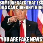 Trump Fake News | WHEN SOMEONE SAYS THAT ESSENTIAL OILS CAN CURE ANYTHING:; "YOU ARE FAKE NEWS" | image tagged in trump fake news | made w/ Imgflip meme maker