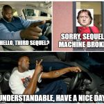 Understandable | SORRY, SEQUEL MACHINE BROKE. HELLO, THIRD SEQUEL? UNDERSTANDABLE, HAVE A NICE DAY. | image tagged in understandable | made w/ Imgflip meme maker