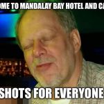 Stephen Paddock | WELCOME TO MANDALAY BAY HOTEL AND CASINO. SHOTS FOR EVERYONE | image tagged in stephen paddock,mandalay bay hotel and casino,las vegas,funny,memes | made w/ Imgflip meme maker