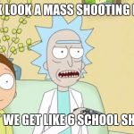 rick and morty tv | HEY RICK LOOK A MASS SHOOTING IN VEGAS; SO WHAT WE GET LIKE 6 SCHOOL SHOOTINGS | image tagged in rick and morty tv | made w/ Imgflip meme maker