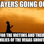 It's a tragedy to say the least. A disgusting act by a disgusting individual.  | PRAYERS GOING OUT; FOR THE VICTIMS AND THEIR FAMILIES OF THE VEGAS SHOOTING | image tagged in prayer,vegas shooting,mass shooting | made w/ Imgflip meme maker