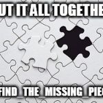 Puzzle | PUT IT ALL TOGETHER; #FIND_THE_MISSING_PIECE | image tagged in puzzle | made w/ Imgflip meme maker