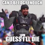 Reaper Shrug | CAN'T BE EDGY ENOUGH | image tagged in reaper shrug | made w/ Imgflip meme maker