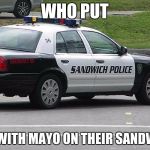 Sandwich Police | WHO PUT; JELLY WITH MAYO ON THEIR SANDWICH? | image tagged in sandwich police | made w/ Imgflip meme maker