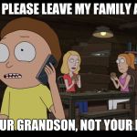 Morty tells Rick to leave his family alone | RICK, PLEASE LEAVE MY FAMILY ALONE; I'M YOUR GRANDSON, NOT YOUR LOVER | image tagged in rick and morty,rickandmorty,rick and morty get schwifty,rick sanchez,rick and morty inter-dimensional cable | made w/ Imgflip meme maker