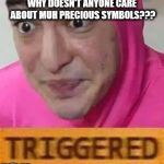 Triggerd | WHY DOESN'T ANYONE CARE ABOUT MUH PRECIOUS SYMBOLS??? | image tagged in triggerd | made w/ Imgflip meme maker