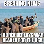 north korea  | BREAKING NEWS; NORTH KOREA DEPLOYS WARSHIPS HEADED FOR THE USA | image tagged in north korea | made w/ Imgflip meme maker