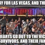 Vegas shooting | A SAD DAY FOR LAS VEGAS, AND THE NATION; OUR HEARTS GO OUT TO THE VICTIMS, THE SURVIVORS, AND THEIR FAMILIES | image tagged in vegas shooting | made w/ Imgflip meme maker