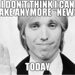 I'm digging out my vinyl and tuning the world out now | I DON'T THINK I CAN TAKE ANYMORE "NEWS"; TODAY | image tagged in honest petty,news | made w/ Imgflip meme maker
