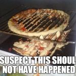 Pizza Fail | I SUSPECT THIS SHOULD NOT HAVE HAPPENED | image tagged in pizza fail | made w/ Imgflip meme maker