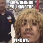 lil pump Walmart  | SIR WHERE DO YOU HAVE THE; PINK DYE | image tagged in lil pump walmart | made w/ Imgflip meme maker