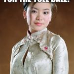 Cho Chang | ARE YOU READY FOR THE YULE BALL? CAUSE I AM. | image tagged in cho chang | made w/ Imgflip meme maker