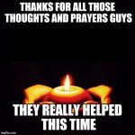 Prayers for candle msg blank | THANKS FOR ALL THOSE THOUGHTS AND PRAYERS GUYS; THEY REALLY HELPED THIS TIME | image tagged in prayers for candle msg blank | made w/ Imgflip meme maker