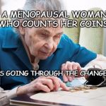 Only an Old Woman Counts | A MENOPAUSAL WOMAN WHO COUNTS HER COINS, IS GOING THROUGH THE CHANGE... | image tagged in only an old woman counts | made w/ Imgflip meme maker