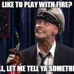 Fire Marshal Bill | LIKE TO PLAY WITH FIRE? WELL, LET ME TELL YA SOMETHING! | image tagged in fire marshal bill1,memes | made w/ Imgflip meme maker
