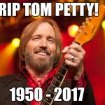 Gone but not forgotten...RIP Tom Petty! | RIP TOM PETTY! 1950 - 2017 | image tagged in tom petty,dead,rip,memes,sad | made w/ Imgflip meme maker