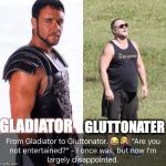 From being entertained to weight gain | GLUTTONATER; GLADIATOR | image tagged in from being entertained to weight gain | made w/ Imgflip meme maker
