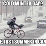 Canada is coooollldddddd | COLD WINTER DAY? NOPE, JUST SUMMER IN CANADA | image tagged in cold weather,canada,canadian,bicycle,snow,blizzard | made w/ Imgflip meme maker