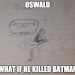 oswald the dank animal  | OSWALD; WHAT IF HE KILLED BATMAN | image tagged in dank meme oswald,oswald dank meme,dank meme,funny,batman,animals memes | made w/ Imgflip meme maker