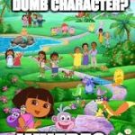 Find The Dumb Dora Character!
 (Answer: All Of Them) | CAN YOU FIND THE DUMB CHARACTER? WHERE? | image tagged in dora the explorer,quiz,funny memes,memes,dora | made w/ Imgflip meme maker