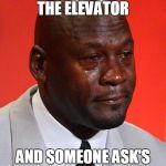 Crying Michael Jordan  | IF I'M IN THE ELEVATOR; AND SOMEONE ASK'S ME TO HOLD THE DOOR... | image tagged in crying michael jordan | made w/ Imgflip meme maker